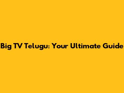 Big TV Telugu: Your Ultimate Guide