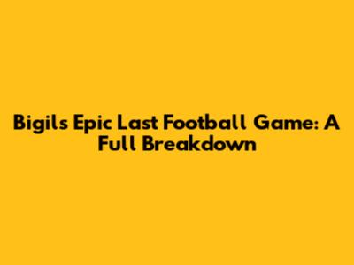 Bigil's Epic Last Football Game: A Full Breakdown