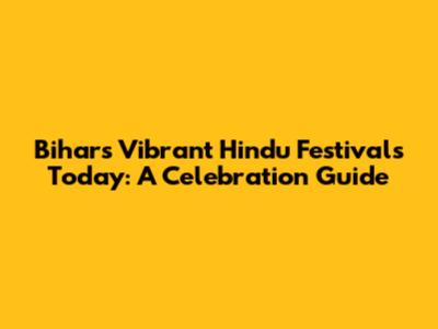 Bihar's Vibrant Hindu Festivals Today: A Celebration Guide