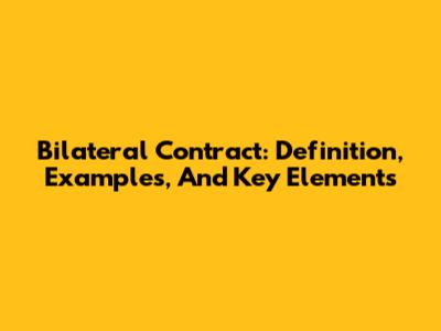 Bilateral Contract: Definition, Examples, And Key Elements