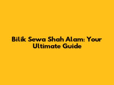 Bilik Sewa Shah Alam: Your Ultimate Guide