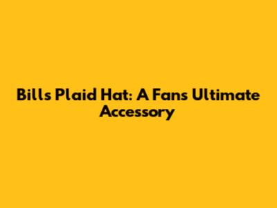 Bills Plaid Hat: A Fan's Ultimate Accessory