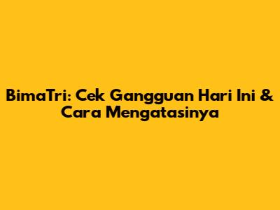 BimaTri: Cek Gangguan Hari Ini & Cara Mengatasinya