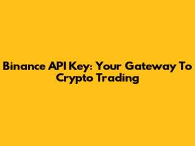 Binance API Key: Your Gateway To Crypto Trading