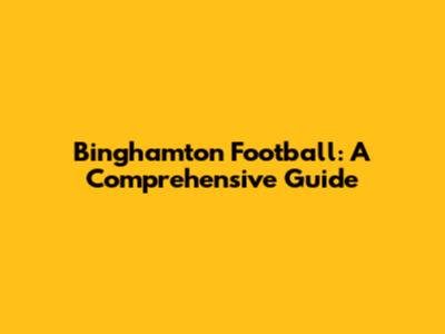 Binghamton Football: A Comprehensive Guide