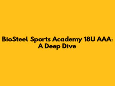 BioSteel Sports Academy 18U AAA: A Deep Dive