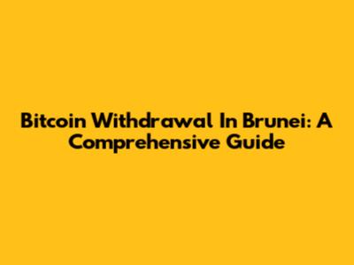 Bitcoin Withdrawal In Brunei: A Comprehensive Guide