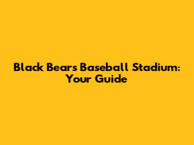 Black Bears Baseball Stadium: Your Guide