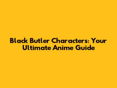 Black Butler Characters: Your Ultimate Anime Guide