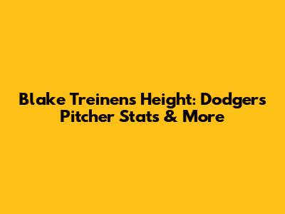 Blake Treinen's Height: Dodgers Pitcher Stats & More