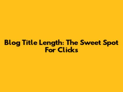 Blog Title Length: The Sweet Spot For Clicks