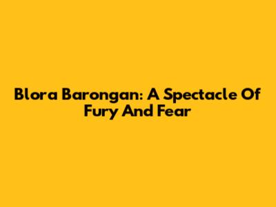 Blora Barongan: A Spectacle Of Fury And Fear