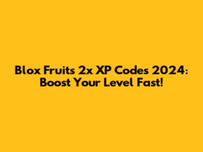 Blox Fruits 2x XP Codes 2024: Boost Your Level Fast!