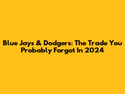 Blue Jays & Dodgers: The Trade You Probably Forgot In 2024