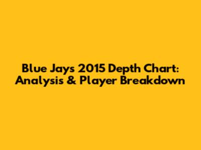 Blue Jays 2015 Depth Chart: Analysis & Player Breakdown