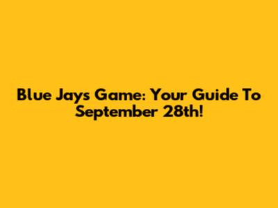 Blue Jays Game: Your Guide To September 28th!