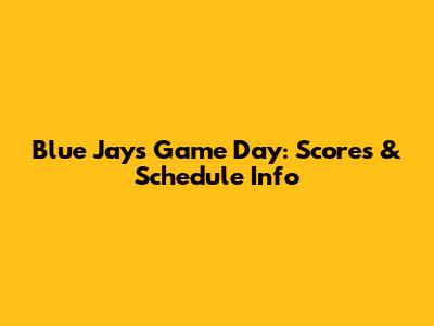 Blue Jays Game Day: Scores & Schedule Info