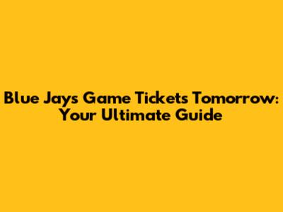Blue Jays Game Tickets Tomorrow: Your Ultimate Guide