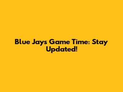 Blue Jays Game Time: Stay Updated!