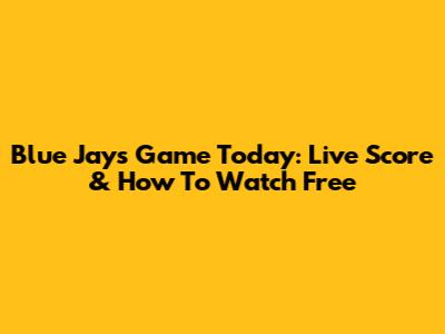 Blue Jays Game Today: Live Score & How To Watch Free