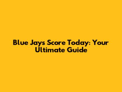 Blue Jays Score Today: Your Ultimate Guide