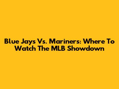 Blue Jays Vs. Mariners: Where To Watch The MLB Showdown