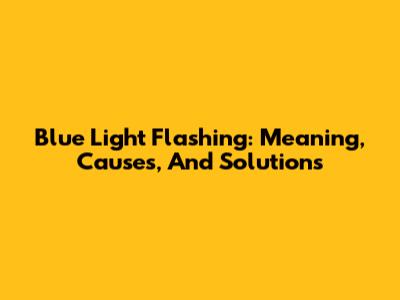 Blue Light Flashing: Meaning, Causes, And Solutions