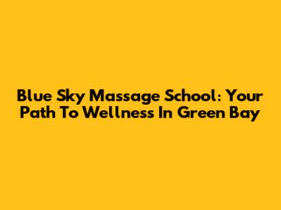 Blue Sky Massage School: Your Path To Wellness In Green Bay