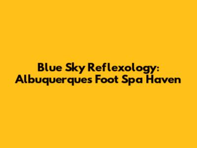 Blue Sky Reflexology: Albuquerque's Foot Spa Haven