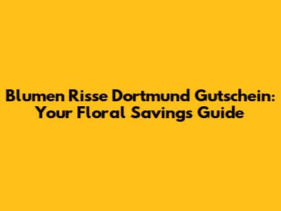 Blumen Risse Dortmund Gutschein: Your Floral Savings Guide
