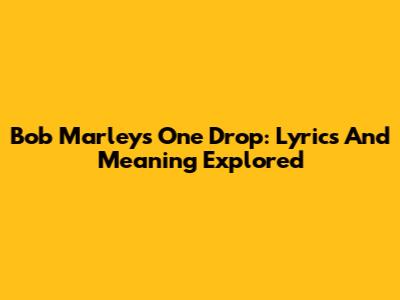 Bob Marley's One Drop: Lyrics And Meaning Explored
