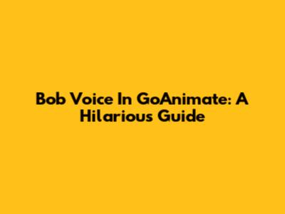 Bob Voice In GoAnimate: A Hilarious Guide
