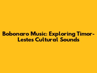 Bobonaro Music: Exploring Timor-Leste's Cultural Sounds