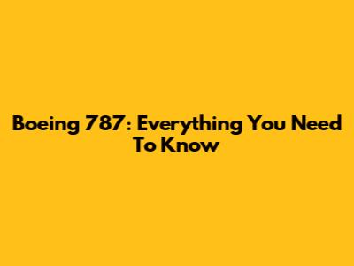 Boeing 787: Everything You Need To Know