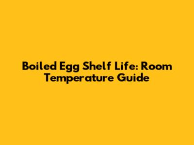 Boiled Egg Shelf Life: Room Temperature Guide