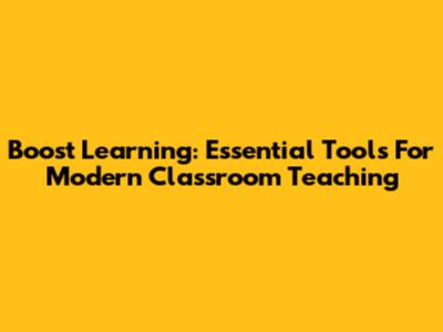 Boost Learning: Essential Tools For Modern Classroom Teaching