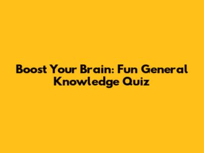 Boost Your Brain: Fun General Knowledge Quiz
