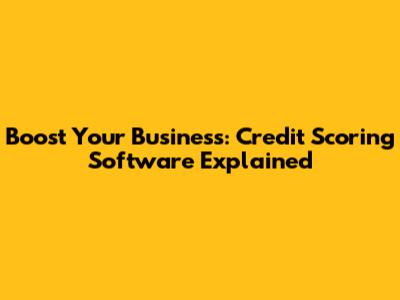 Boost Your Business: Credit Scoring Software Explained
