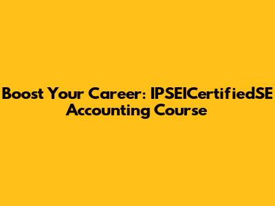 Boost Your Career: IPSEICertifiedSE Accounting Course