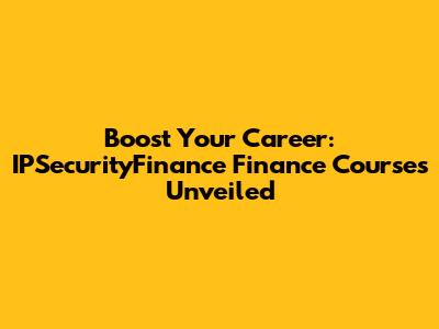 Boost Your Career: IPSecurityFinance Finance Courses Unveiled