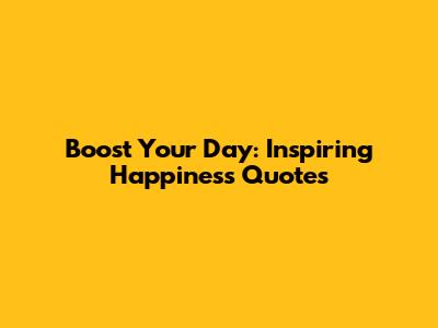 Boost Your Day: Inspiring Happiness Quotes