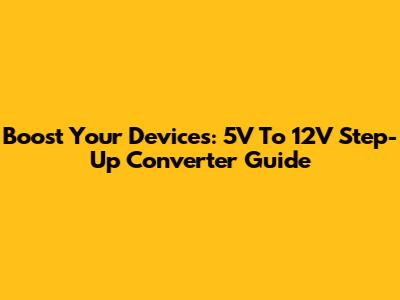 Boost Your Devices: 5V To 12V Step-Up Converter Guide
