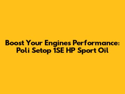 Boost Your Engine's Performance: Poli Setop 1SE HP Sport Oil