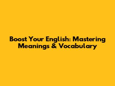 Boost Your English: Mastering Meanings & Vocabulary