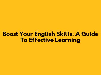 Boost Your English Skills: A Guide To Effective Learning