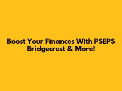 Boost Your Finances With PSEPS Bridgecrest & More!