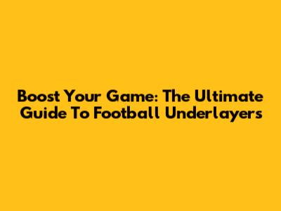 Boost Your Game: The Ultimate Guide To Football Underlayers