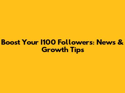 Boost Your I100 Followers: News & Growth Tips
