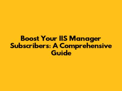 Boost Your IIS Manager Subscribers: A Comprehensive Guide