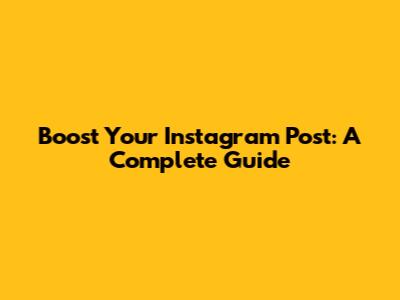 Boost Your Instagram Post: A Complete Guide